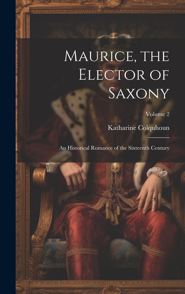 Maurice the Elector of Saxony by Katharine Colquhoun, Hardcover | Indigo Chapters