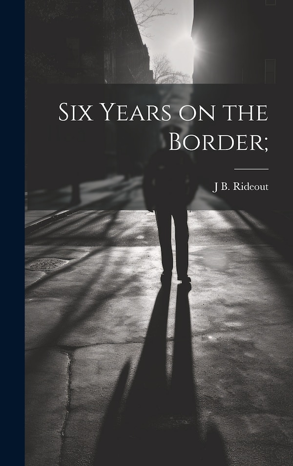 Six Years on the Border; by J B Rideout, Hardcover | Indigo Chapters