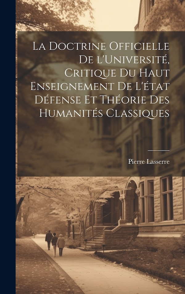 La doctrine officielle de l'Université critique du haut enseignement de l'état défense et théorie des humanités classiques by Pierre Lasserre