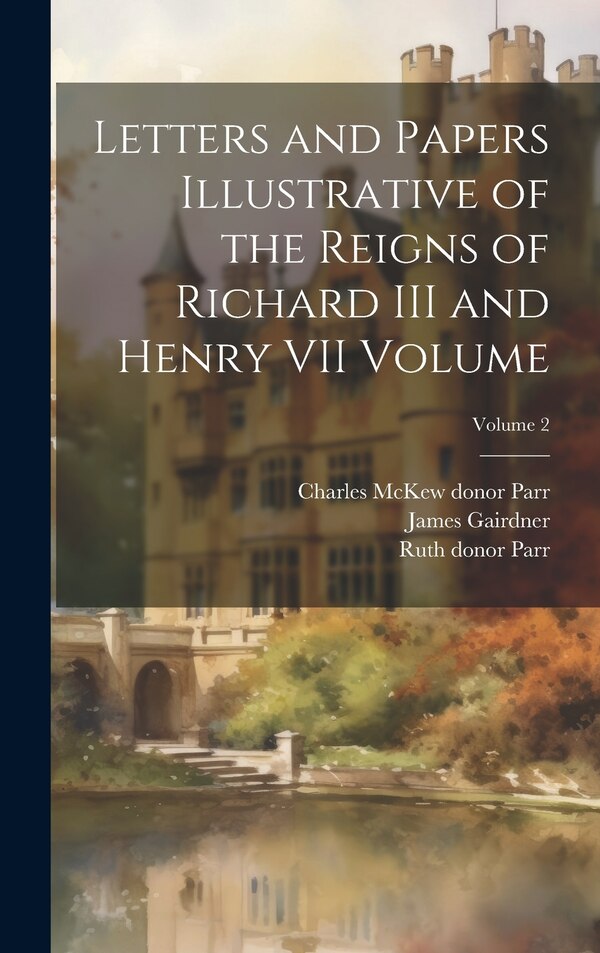 Letters and Papers Illustrative of the Reigns of Richard III and Henry VII Volume; Volume 2 by James Gairdner, Hardcover | Indigo Chapters