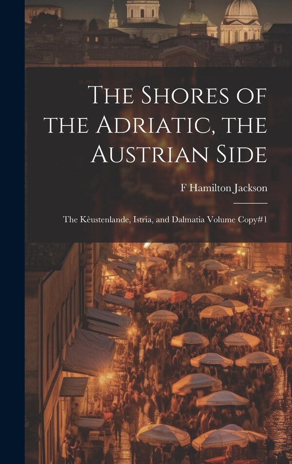 The Shores of the Adriatic the Austrian Side by F Hamilton 1848-1923 Jackson, Hardcover | Indigo Chapters