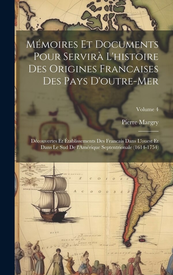 Mémoires et documents pour servirà l'histoire des origines francaises des pays d'outre-mer by Pierre Margry, Hardcover | Indigo Chapters