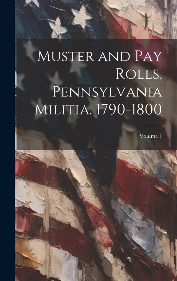 Muster and pay Rolls Pennsylvania Militia. 1790-1800; Volume 1 by Anonymous, Hardcover | Indigo Chapters