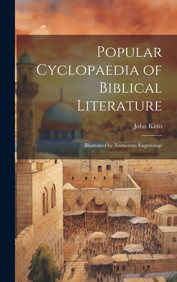 Popular Cyclopaedia of Biblical Literature by John Kitto, Hardcover | Indigo Chapters