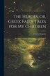 The Heroes or Greek Fairy Tales for My Children by Charles Kingsley, Paperback | Indigo Chapters