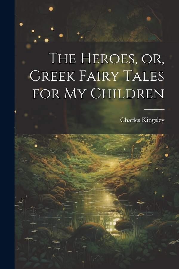 The Heroes or Greek Fairy Tales for My Children by Charles Kingsley, Paperback | Indigo Chapters