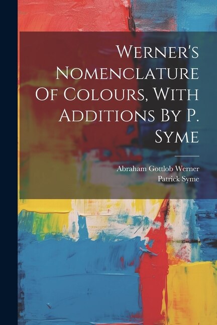 Werner's Nomenclature Of Colours With Additions By P. Syme by Patrick Syme, Paperback | Indigo Chapters