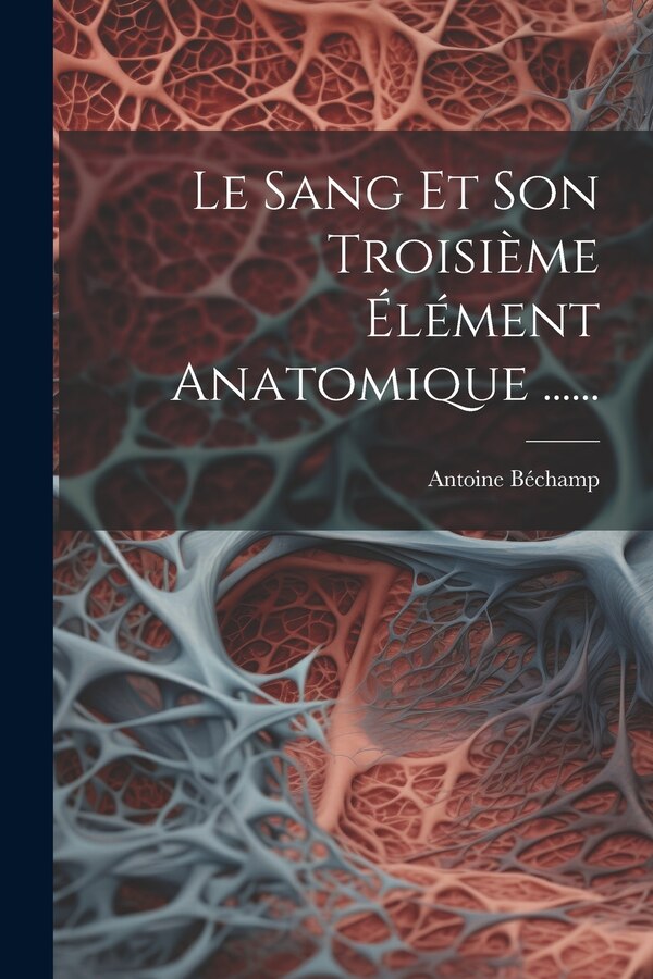 Le Sang Et Son Troisième Élément Anatomique by Antoine Béchamp, Paperback | Indigo Chapters