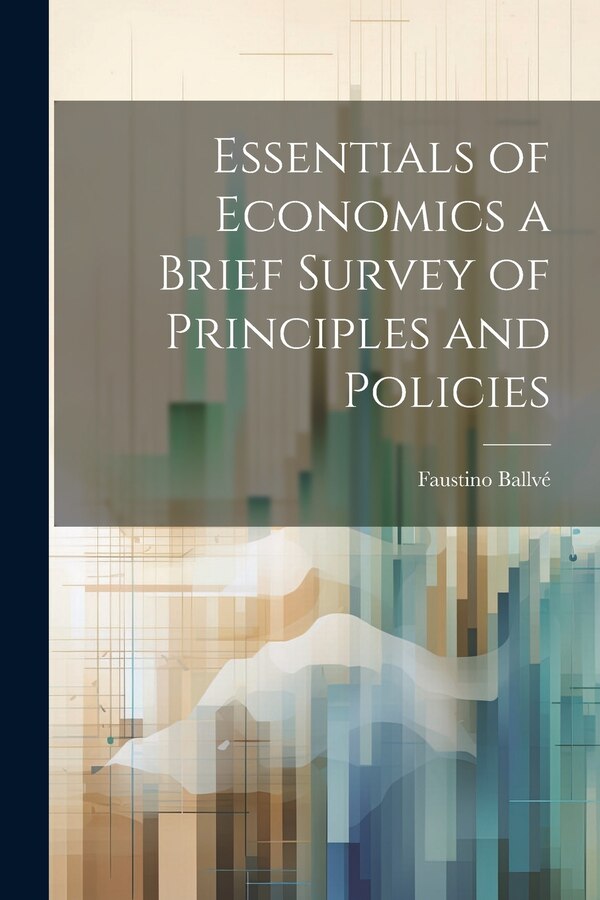 Essentials of Economics a Brief Survey of Principles and Policies by Faustino Ballvé, Paperback | Indigo Chapters