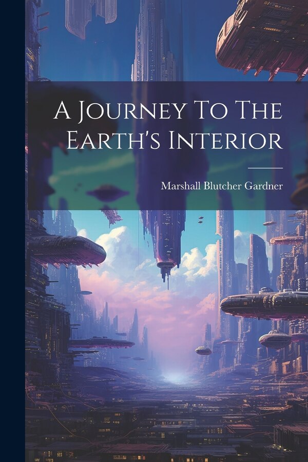 A Journey To The Earth's Interior by Marshall Blutcher Gardner, Paperback | Indigo Chapters