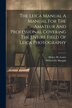 The Leica Manual A Manual For The Amateur And Professional Covering The Entire Field Of Leica Photography by Willard D Morgan, Paperback