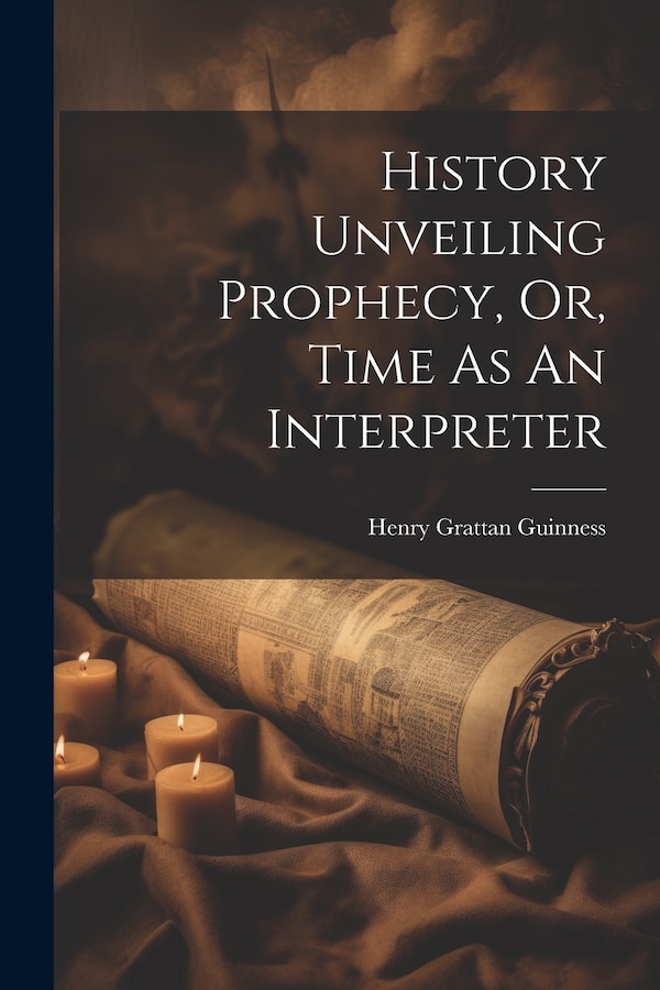 History Unveiling Prophecy Or Time As An Interpreter by Henry Grattan Guinness, Paperback | Indigo Chapters