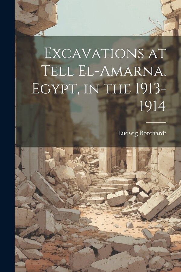 Excavations at Tell El-Amarna Egypt in the 1913-1914 by Ludwig 1863-1938 Borchardt, Paperback | Indigo Chapters