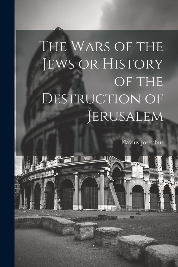 The Wars of the Jews or History of the Destruction of Jerusalem by Flavius Josephus, Paperback | Indigo Chapters