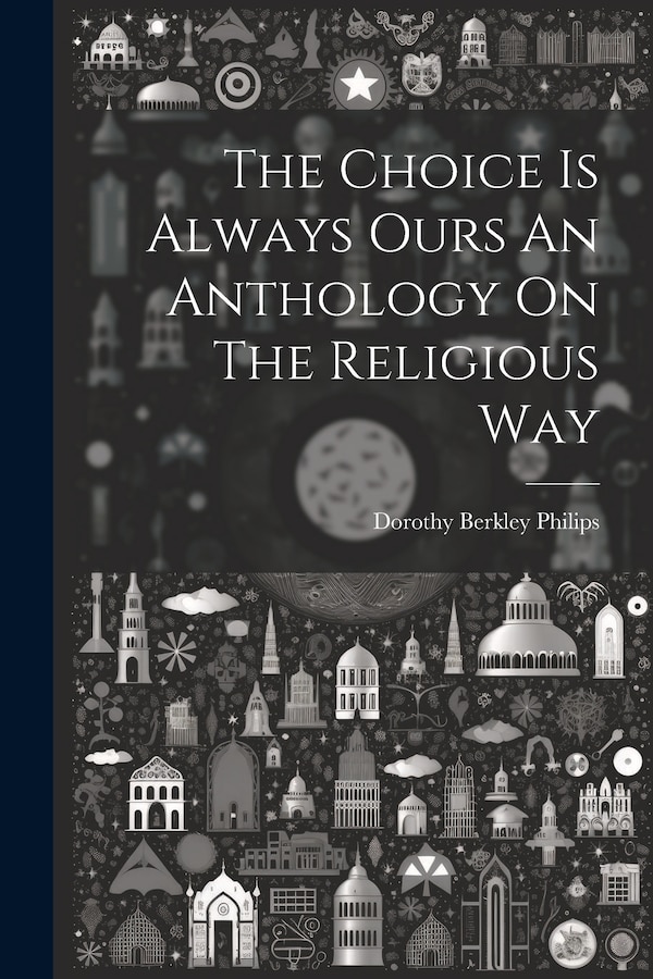The Choice Is Always Ours An Anthology On The Religious Way by Dorothy Berkley Philips