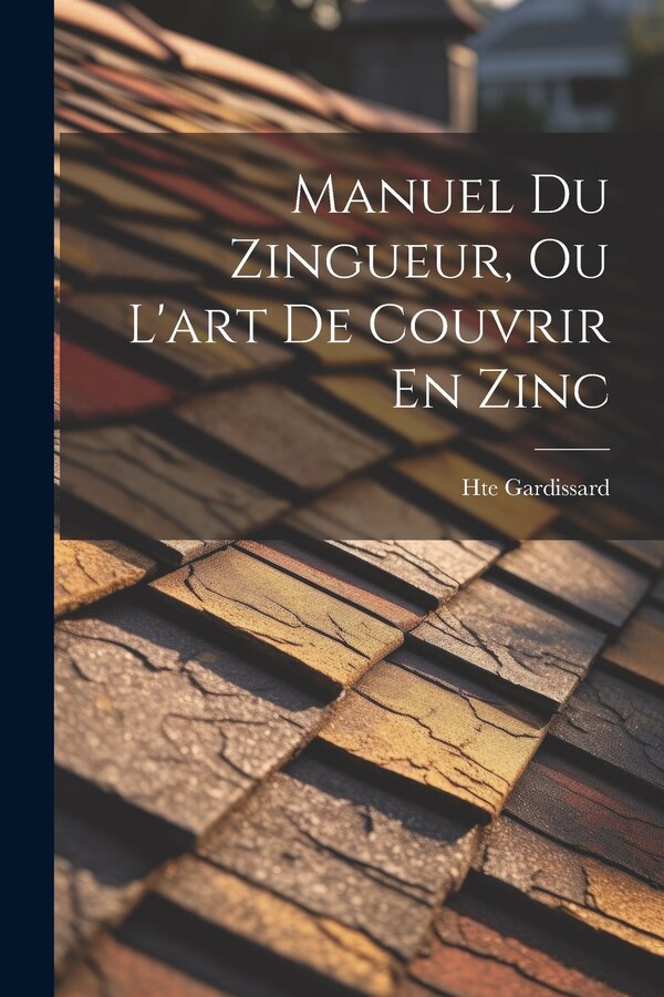 Manuel Du Zingueur Ou L'art De Couvrir En Zinc by Hte Gardissard, Paperback | Indigo Chapters