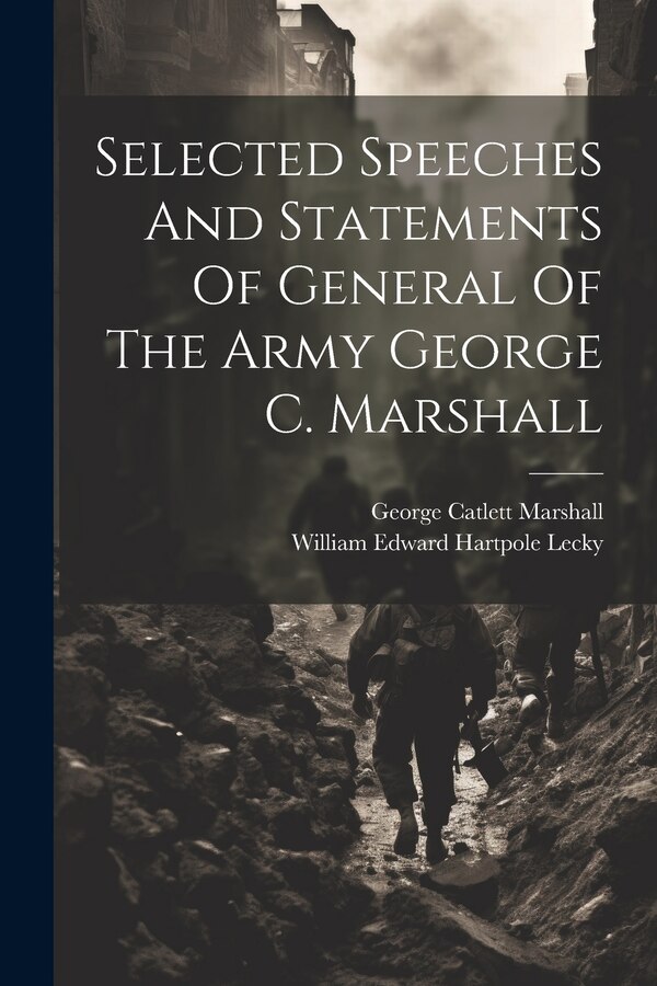 Selected Speeches And Statements Of General Of The Army George C. Marshall by William Edward Hartpole Lecky, Paperback | Indigo Chapters