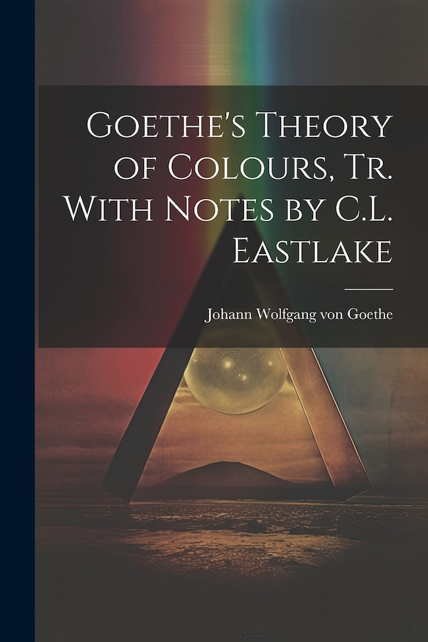 Goethe's Theory of Colours Tr. With Notes by C.L. Eastlake by Johann Wolfgang Von Goethe, Paperback | Indigo Chapters