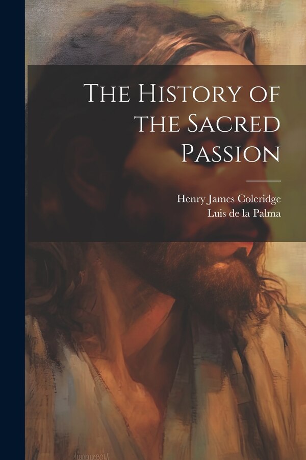 The History of the Sacred Passion by Henry James Coleridge, Paperback | Indigo Chapters