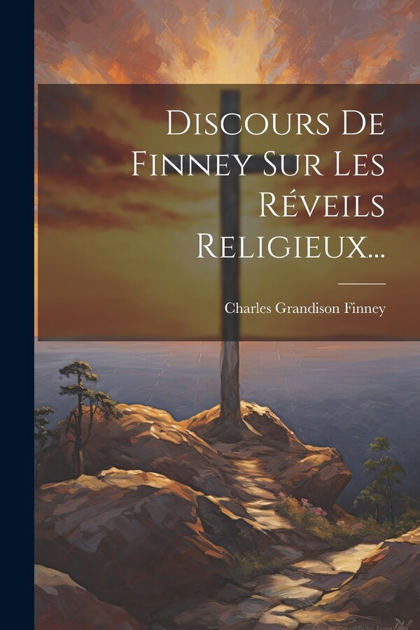 Discours De Finney Sur Les Réveils Religieux. by Charles Grandison Finney, Paperback | Indigo Chapters