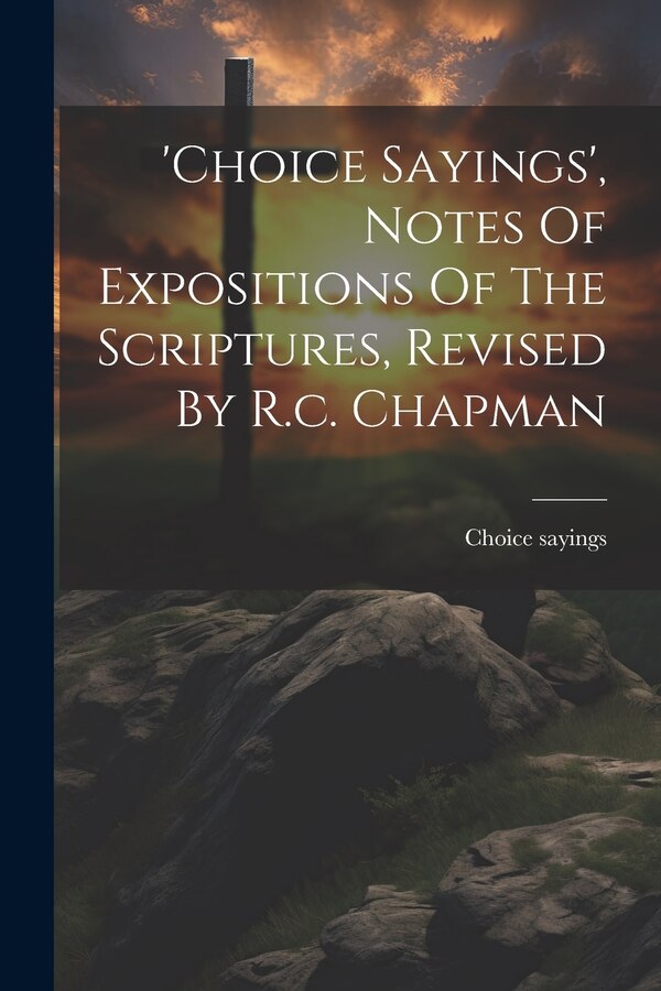 'choice Sayings' Notes Of Expositions Of The Scriptures Revised By R.c. Chapman, Paperback | Indigo Chapters