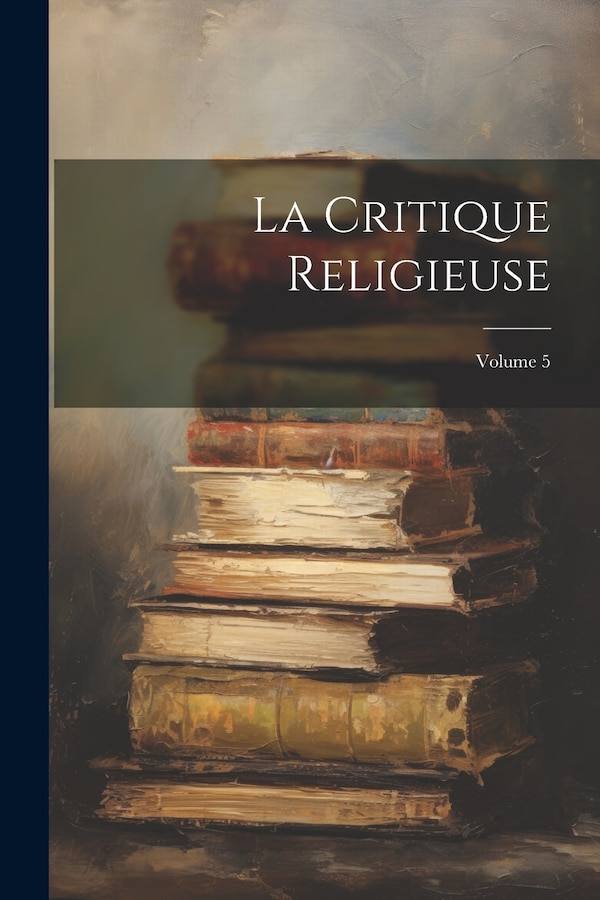 La Critique Religieuse; Volume 5 by Anonymous, Paperback | Indigo Chapters
