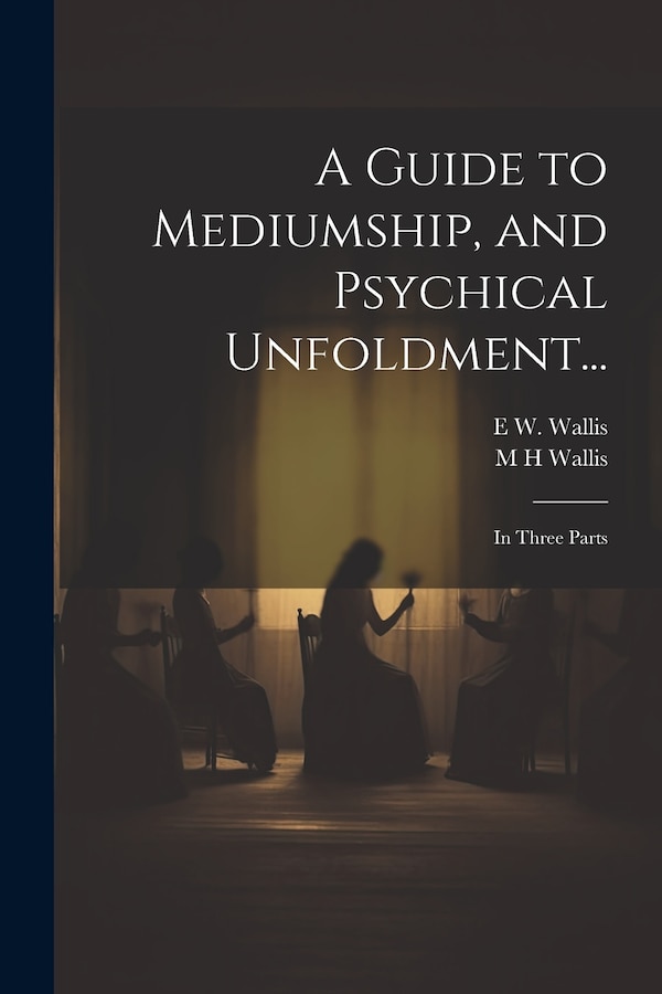 A Guide to Mediumship and Psychical Unfoldment. by E W 1855-1914 Wallis, Paperback | Indigo Chapters