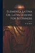 Elementa Latina Or Latin Lessons For Beginners by W H Morris, Paperback | Indigo Chapters