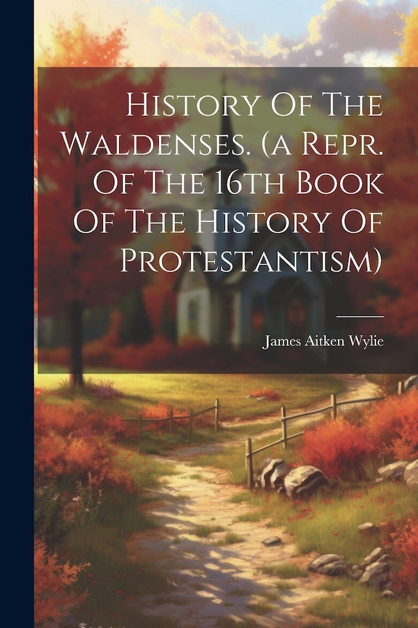 History Of The Waldenses. (a Repr. Of The 16th Book Of The History Of Protestantism) by James Aitken Wylie