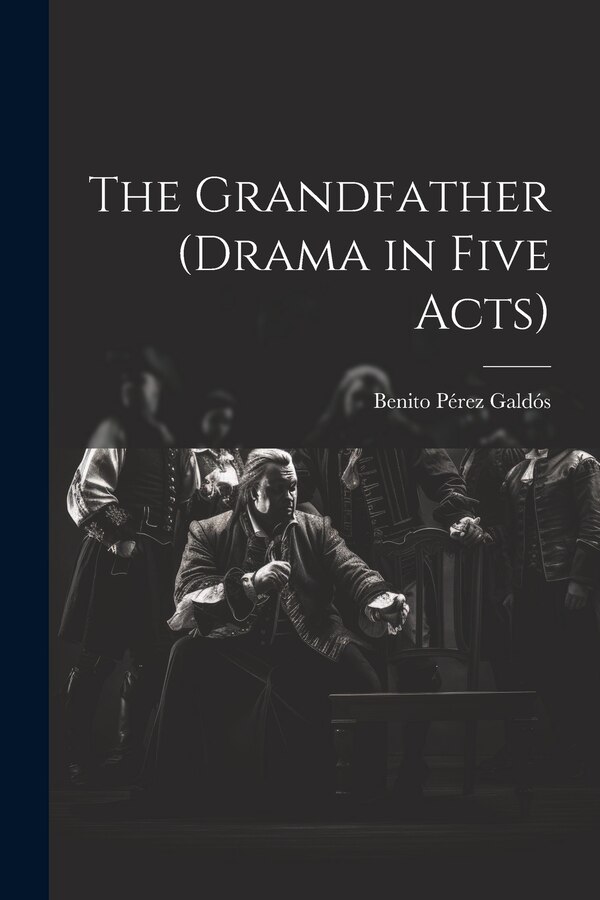 The Grandfather (drama in Five Acts) by Benito Pérez Galdós, Paperback | Indigo Chapters