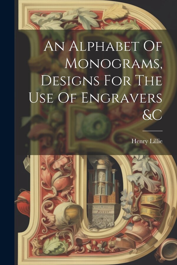An Alphabet Of Monograms Designs For The Use Of Engravers &c by Henry Lillie, Paperback | Indigo Chapters