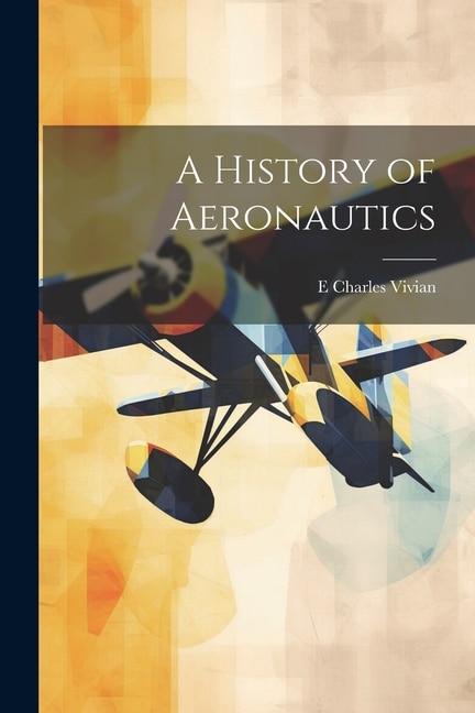 A History of Aeronautics by E Charles Vivian, Paperback | Indigo Chapters