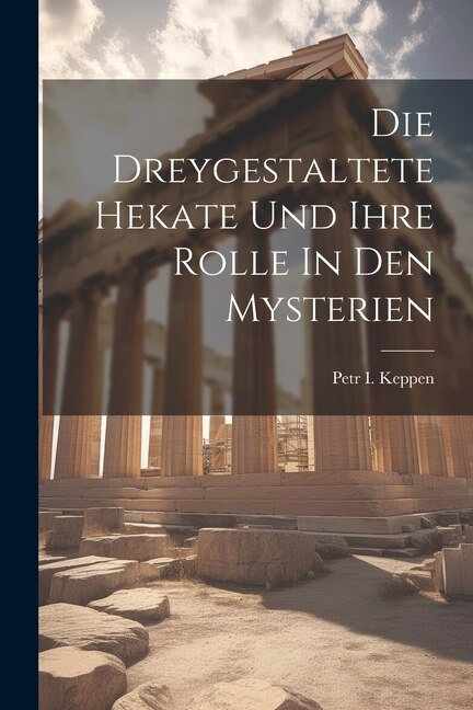 Die Dreygestaltete Hekate Und Ihre Rolle In Den Mysterien by Petr I Keppen, Paperback | Indigo Chapters