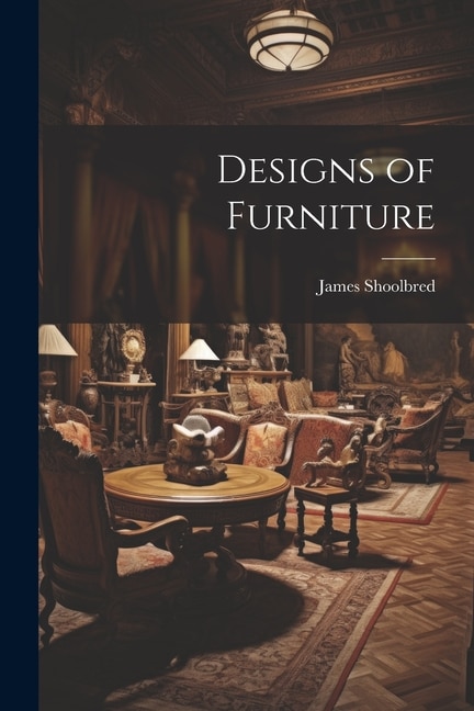 Designs of Furniture by James Shoolbred, Paperback | Indigo Chapters