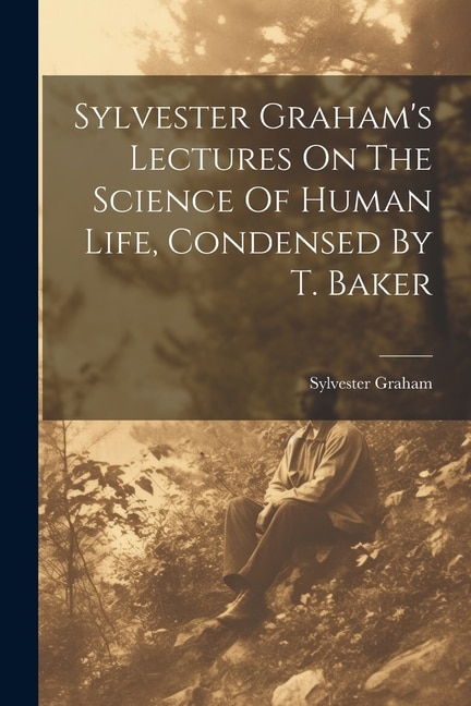 Sylvester Graham's Lectures On The Science Of Human Life Condensed By T. Baker, Paperback | Indigo Chapters