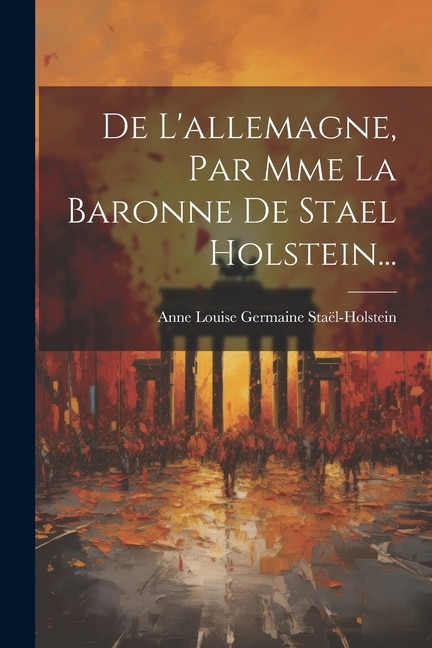 De L'allemagne Par Mme La Baronne De Stael Holstein. by Anne Louise Germaine Staël-Holstein, Paperback | Indigo Chapters