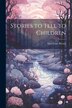 Stories to Tell to Children by Sara Cone Bryant, Paperback | Indigo Chapters