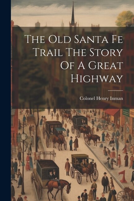 The Old Santa Fe Trail The Story Of A Great Highway by Colonel Henry Inman, Paperback | Indigo Chapters