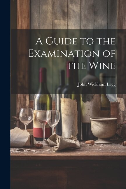 A Guide to the Examination of the Wine by John Wickham Legg, Paperback | Indigo Chapters