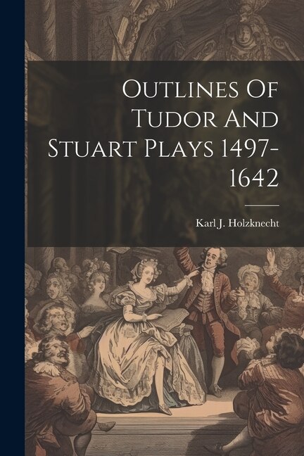 Outlines Of Tudor And Stuart Plays 1497-1642 by Karl J Holzknecht, Paperback | Indigo Chapters