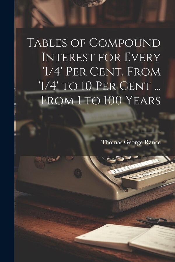 Tables of Compound Interest for Every '1/4' Per Cent. From '1/4' to 10 Per Cent by Thomas George Rance, Paperback | Indigo Chapters