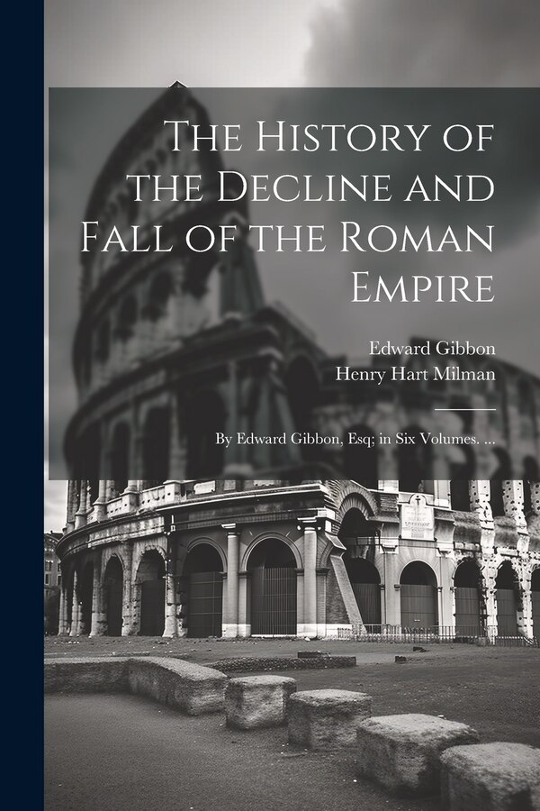 The History of the Decline and Fall of the Roman Empire by Henry Hart Milman, Paperback | Indigo Chapters