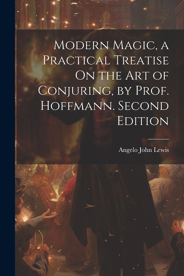 Modern Magic a Practical Treatise On the Art of Conjuring by Prof. Hoffmann. Second Edition; Second Edition by Angelo John Lewis, Paperback