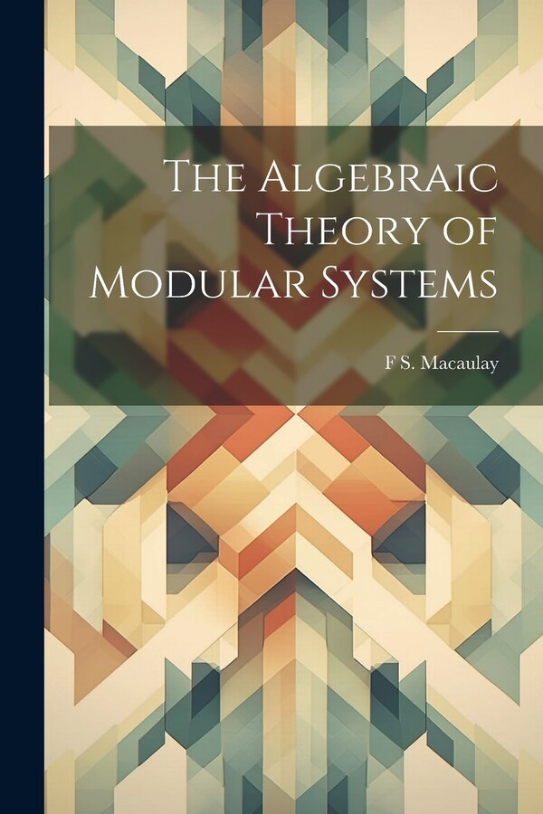 The Algebraic Theory of Modular Systems by F S Macaulay, Paperback | Indigo Chapters