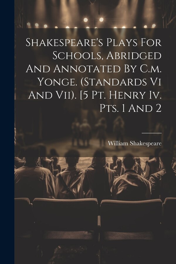 Shakespeare's Plays For Schools Abridged And Annotated By C.m. Yonge. (standards Vi And Vii). [5 Pt. Henry Iv. Pts. 1 And 2 by William Shakespeare