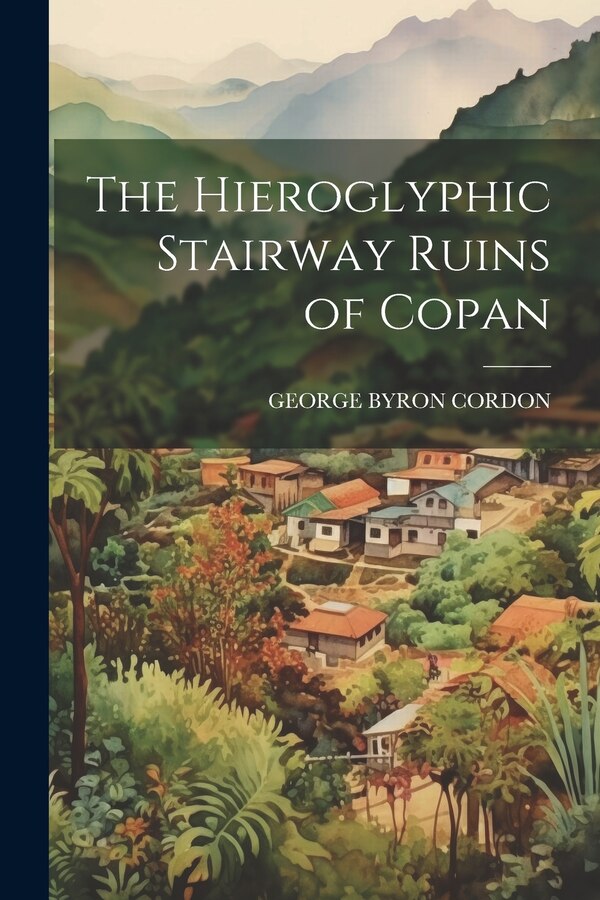 The Hieroglyphic Stairway Ruins of Copan by George Byron Cordon, Paperback | Indigo Chapters
