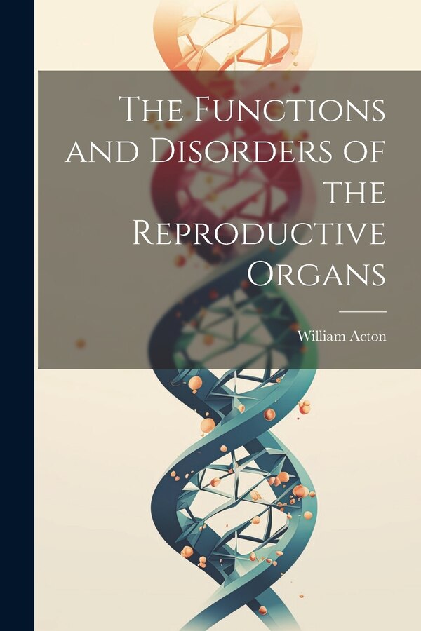 The Functions and Disorders of the Reproductive Organs by William Acton, Paperback | Indigo Chapters