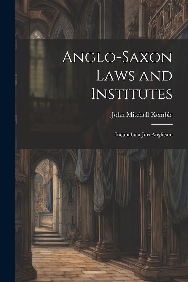 Anglo-Saxon Laws and Institutes by John Mitchell Kemble, Paperback | Indigo Chapters