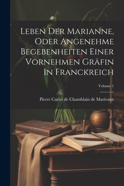 Leben Der Marianne Oder Angenehme Begebenheiten Einer Vornehmen Gräfin In Franckreich; Volume 1 by Pierre Carlet De Chamblain De Marivaux