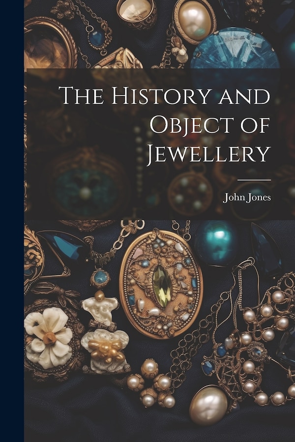 The History and Object of Jewellery by John Jones, Paperback | Indigo Chapters